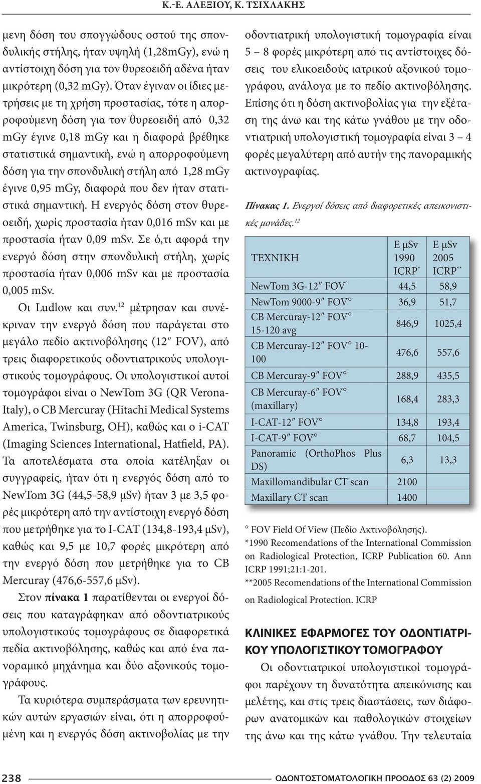 την σπονδυλική στήλη από 1,28 mgy έγινε 0,95 mgy, διαφορά που δεν ήταν στατιστικά σημαντική. Η ενεργός δόση στον θυρεοειδή, χωρίς προστασία ήταν 0,016 msv και με προστασία ήταν 0,09 msv.