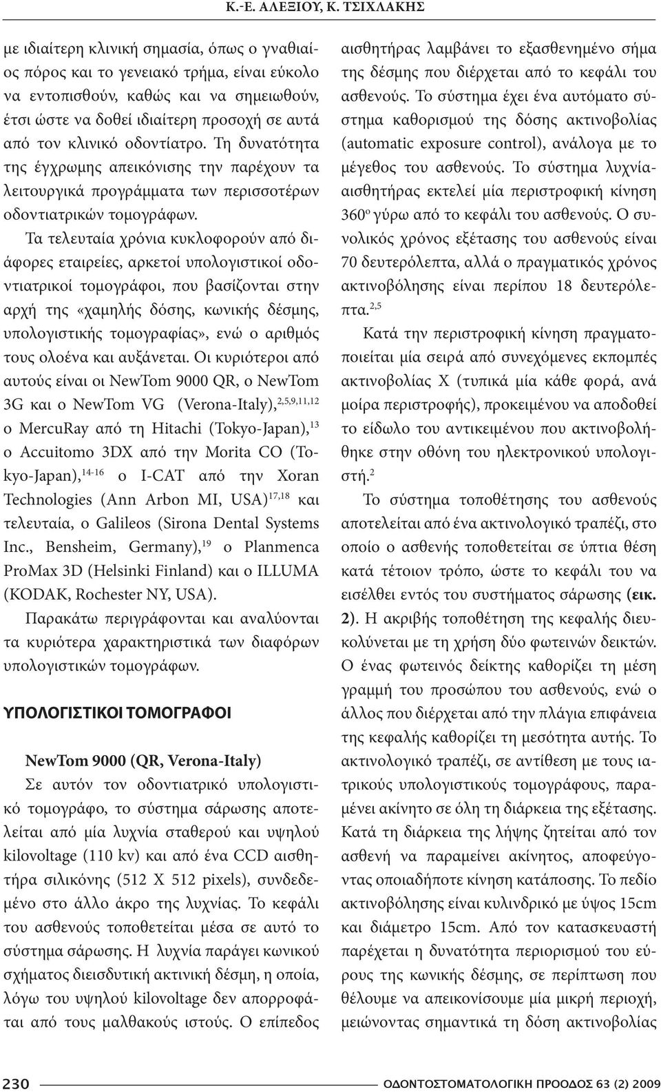κλινικό οδοντίατρο. Τη δυνατότητα της έγχρωμης απεικόνισης την παρέχουν τα λειτουργικά προγράμματα των περισσοτέρων οδοντιατρικών τομογράφων.