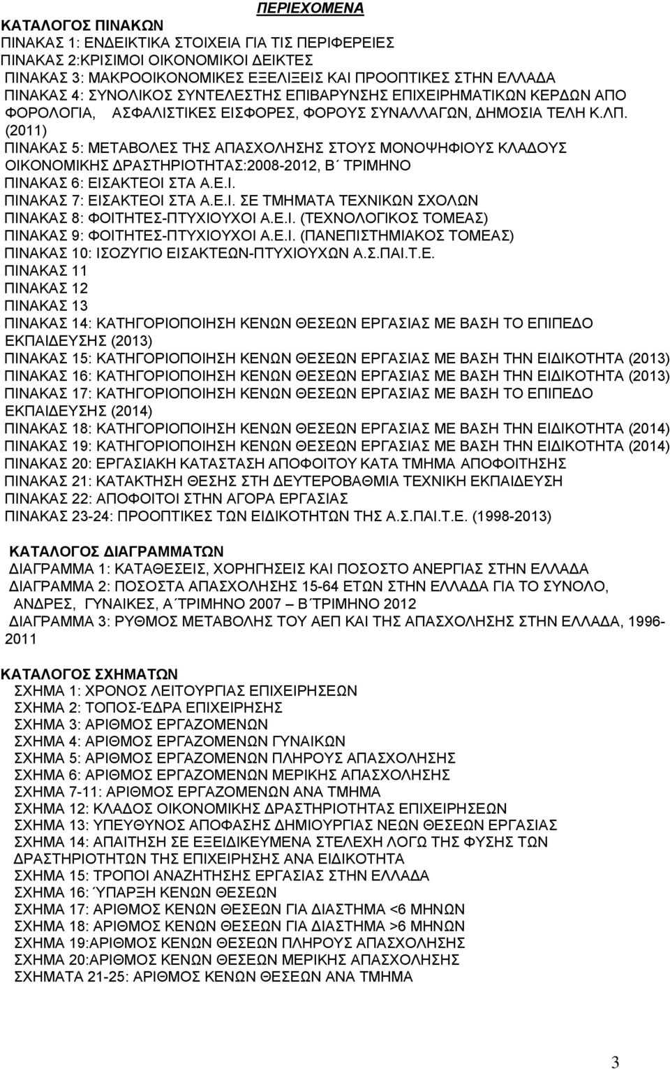 (2011) ΠΙΝΑΚΑΣ 5: ΜΕΤΑΒΟΛΕΣ ΤΗΣ ΑΠΑΣΧΟΛΗΣΗΣ ΣΤΟΥΣ ΜΟΝΟΨΗΦΙΟΥΣ ΚΛΑΔΟΥΣ ΟΙΚΟΝΟΜΙΚΗΣ ΔΡΑΣΤΗΡΙΟΤΗΤΑΣ:2008-2012, Β ΤΡΙΜΗΝΟ ΠΙΝΑΚΑΣ 6: ΕΙΣΑΚΤΕΟΙ ΣΤΑ Α.Ε.Ι. ΠΙΝΑΚΑΣ 7: ΕΙΣΑΚΤΕΟΙ ΣΤΑ Α.Ε.Ι. ΣΕ ΤΜΗΜΑΤΑ ΤΕΧΝΙΚΩΝ ΣΧΟΛΩΝ ΠΙΝΑΚΑΣ 8: ΦΟΙΤΗΤΕΣ-ΠΤΥΧΙΟΥΧΟΙ Α.