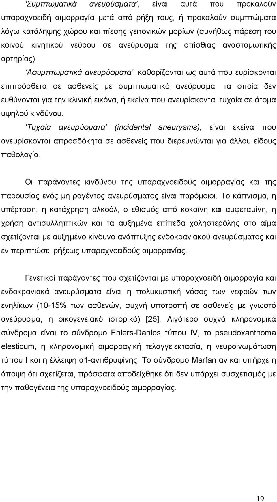 Ασυμπτωματικά ανευρύσματα, καθορίζονται ως αυτά που ευρίσκονται επιπρόσθετα σε ασθενείς με συμπτωματικό ανεύρυσμα, τα οποία δεν ευθύνονται για την κλινική εικόνα, ή εκείνα που ανευρίσκονται τυχαία σε