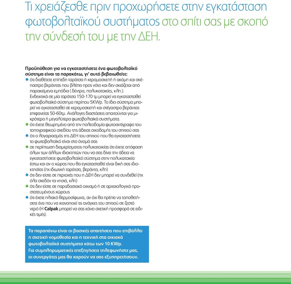 δεν σκιάζεται από παρακείµενα εµπόδια ( δέντρα, πολυκατοικίες, κλπ.). Ενδεικτικά σε µία ταράτσα 150-170 τµ µπορεί να εγκατασταθεί φωτοβολταϊκό σύστηµα περίπου 5KWp.