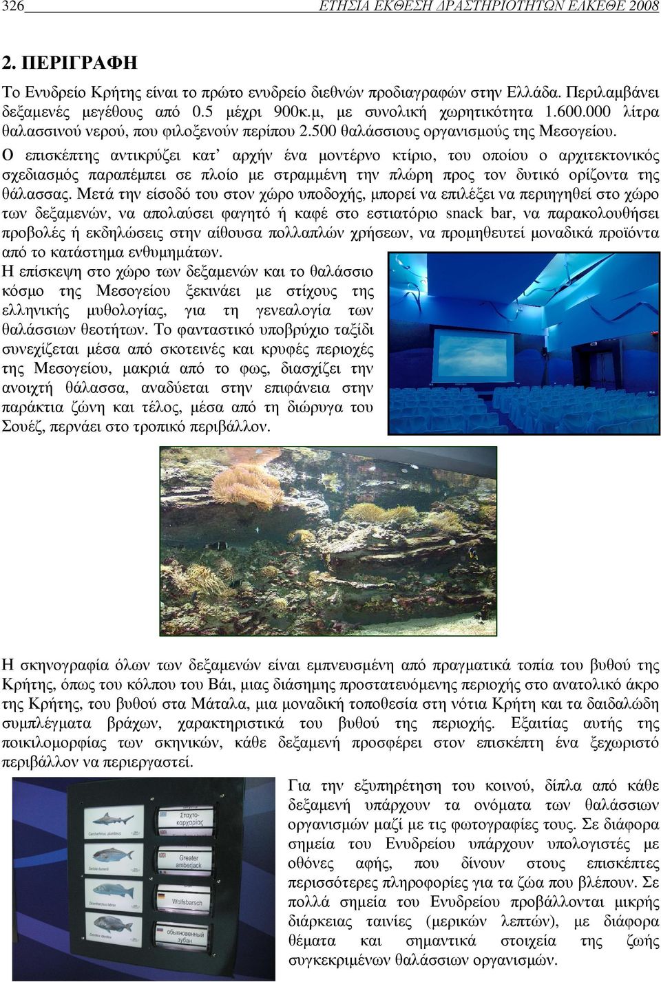 Ο επισκέπτης αντικρύζει κατ αρχήν ένα µοντέρνο κτίριο, του οποίου ο αρχιτεκτονικός σχεδιασµός παραπέµπει σε πλοίο µε στραµµένη την πλώρη προς τον δυτικό ορίζοντα της θάλασσας.