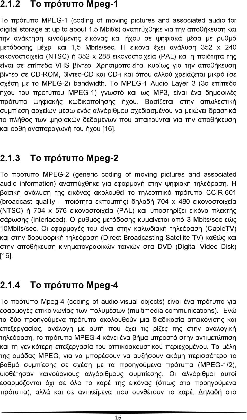 Η εικόνα έχει ανάλυση 352 x 240 εικονοστοιχεία (NTSC) ή 352 x 288 εικονοστοιχεία (PAL) και η ποιότητα της είναι σε επίπεδα VHS βίντεο.