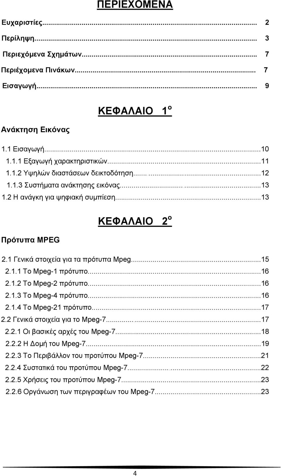 ..16 2.1.3 Το Mpeg-4 πρότυπο...16 2.1.4 Το Mpeg-21 πρότυπο...17 2.2 Γενικά στοιχεία για το Mpeg-7...17 2.2.1 Οι βασικές αρχές του Mpeg-7...18 2.2.2 Η Δομή του Mpeg-7...19 2.2.3 Το Περιβάλλον του προτύπου Mpeg-7.