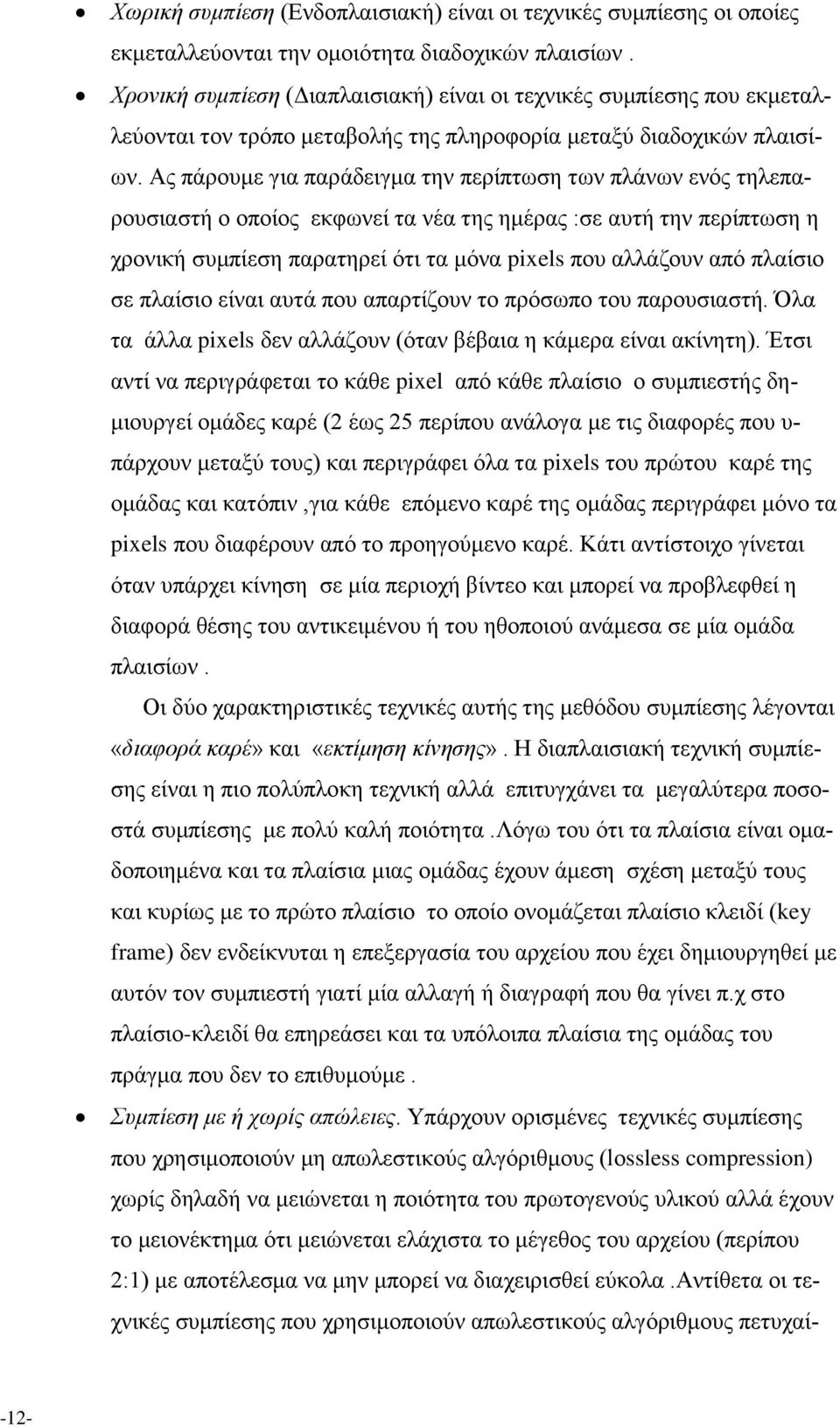 Ας πάρουμε για παράδειγμα την περίπτωση των πλάνων ενός τηλεπαρουσιαστή ο οποίος εκφωνεί τα νέα της ημέρας :σε αυτή την περίπτωση η χρονική συμπίεση παρατηρεί ότι τα μόνα pixels που αλλάζουν από