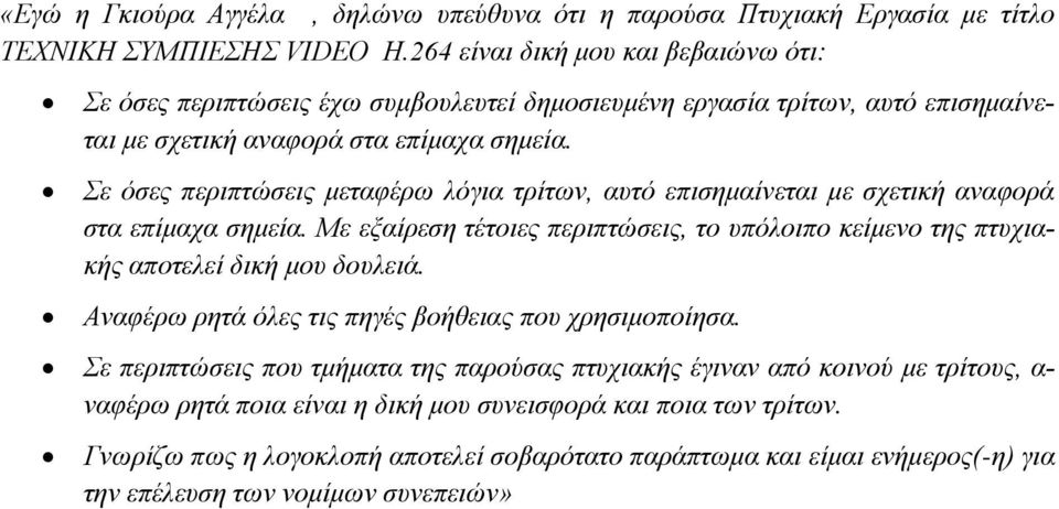Σε όσες περιπτώσεις μεταφέρω λόγια τρίτων, αυτό επισημαίνεται με σχετική αναφορά στα επίμαχα σημεία. Με εξαίρεση τέτοιες περιπτώσεις, το υπόλοιπο κείμενο της πτυχιακής αποτελεί δική μου δουλειά.