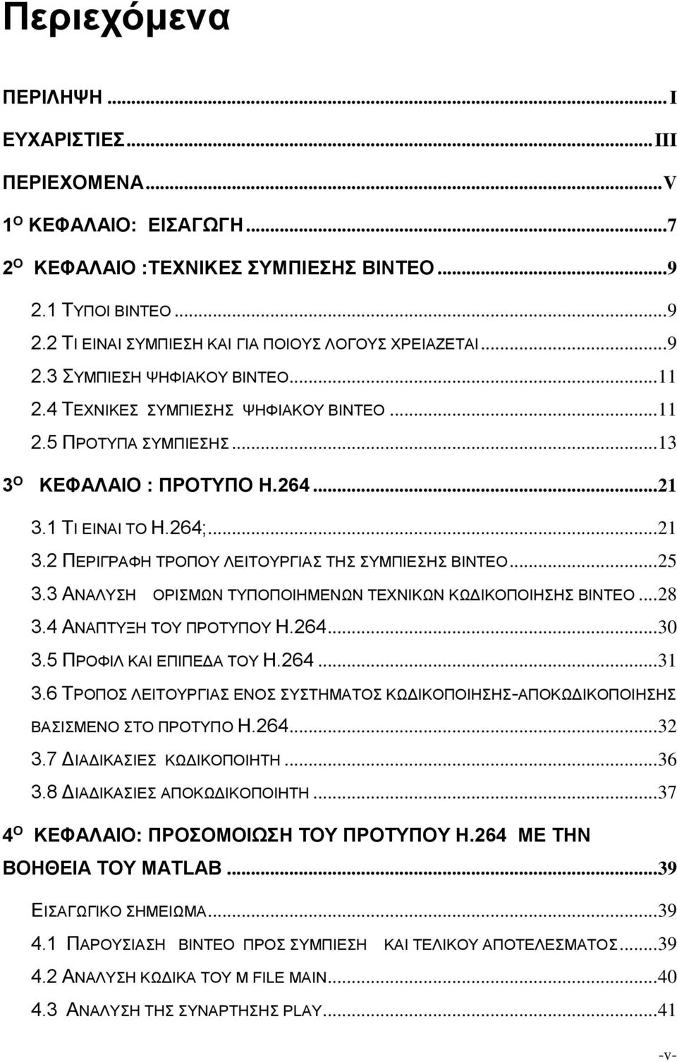 1 ΤΙ ΕΙΝΑΙ ΤΟ Η.264;... 21 3.2 ΠΕΡΙΓΡΑΦΗ ΤΡΟΠΟΥ ΛΕΙΤΟΥΡΓΙΑΣ ΤΗΣ ΣΥΜΠΙΕΣΗΣ ΒΙΝΤΕΟ... 25 3.3 ΑΝΑΛΥΣΗ ΟΡΙΣΜΩΝ ΤΥΠΟΠΟΙΗΜΕΝΩΝ ΤΕΧΝΙΚΩΝ ΚΩΔΙΚΟΠΟΙΗΣΗΣ ΒΙΝΤΕΟ... 28 3.4 ΑΝΑΠΤΥΞΗ ΤΟΥ ΠΡΟΤΥΠΟΥ Η.264... 30 3.