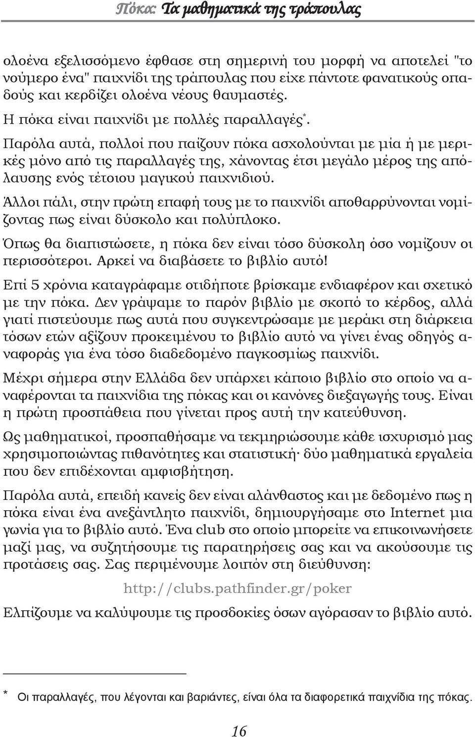 Παρόλα αυτά, πολλοί που παίζουν πόκα ασχολούνται με μία ή με μερικές μόνο από τις παραλλαγές της, χάνοντας έτσι μεγάλο μέρος της απόλαυσης ενός τέτοιου μαγικού παιχνιδιού.