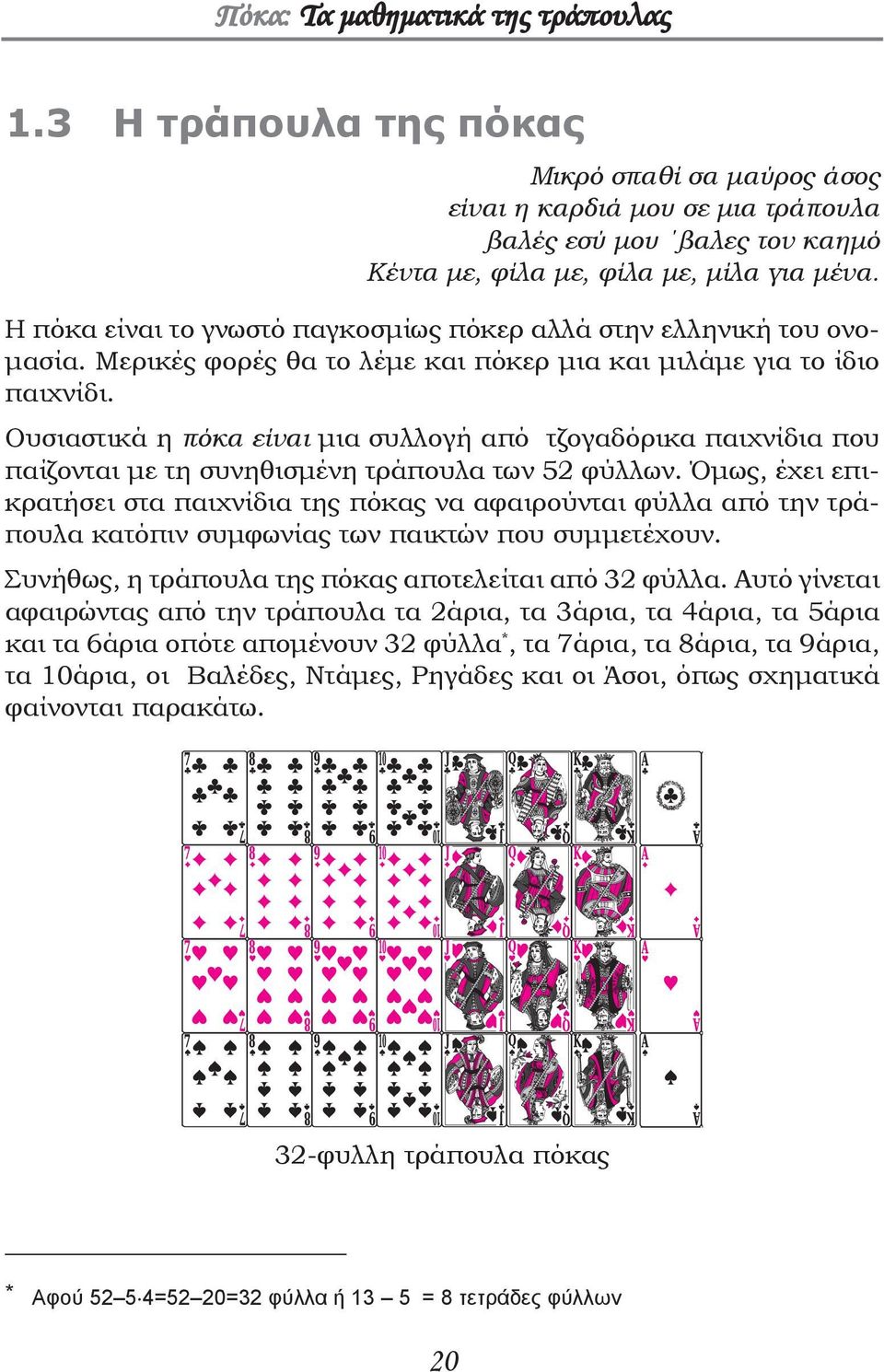 Ουσιαστικά η πόκα είναι μια συλλογή από τζογαδόρικα παιχνίδια που παίζονται με τη συνηθισμένη τράπουλα των 52 φύλλων.