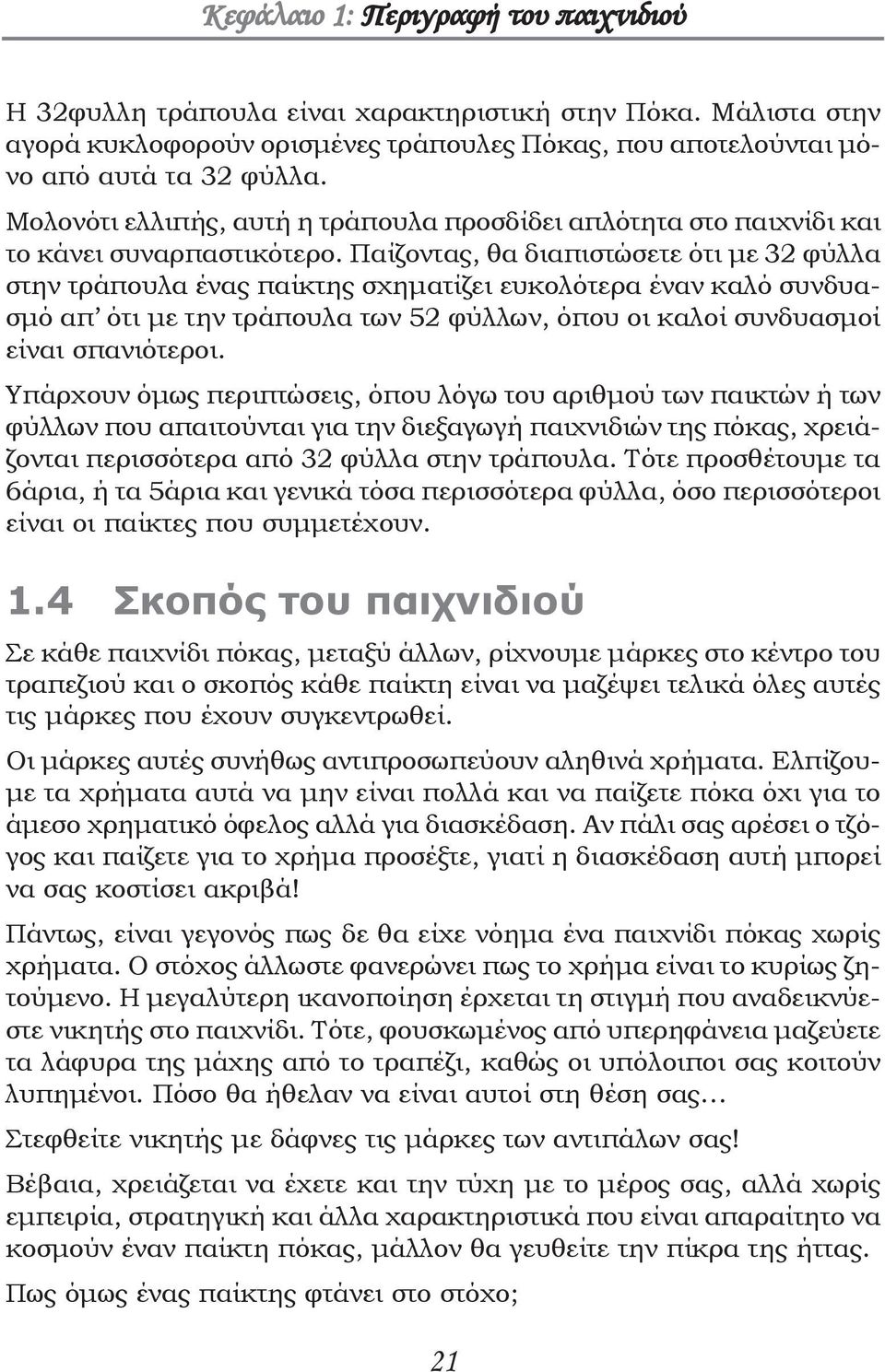 Παίζοντας, θα διαπιστώσετε ότι με 32 φύλλα στην τράπουλα ένας παίκτης σχηματίζει ευκολότερα έναν καλό συνδυασμό απ ότι με την τράπουλα των 52 φύλλων, όπου οι καλοί συνδυασμοί είναι σπανιότεροι.