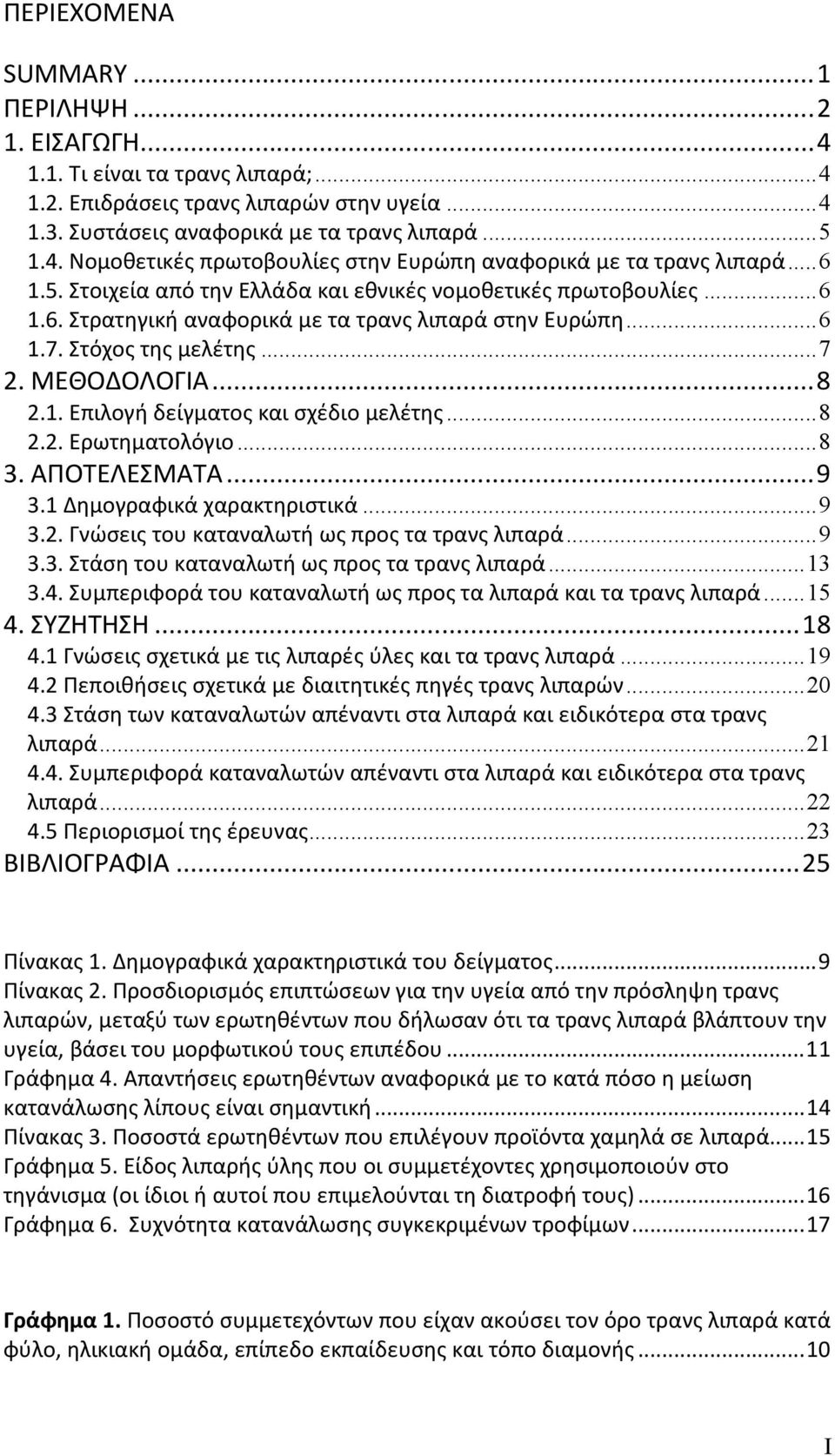 ..8 2.2. Ερωτηματολόγιο...8 3. ΑΠΟΤΕΛΕΣΜΑΤΑ...9 3.1 Δημογραφικά χαρακτηριστικά...9 3.2. Γνώσεις του καταναλωτή ως προς τα τρανς λιπαρά...9 3.3. Στάση του καταναλωτή ως προς τα τρανς λιπαρά...13 3.4.