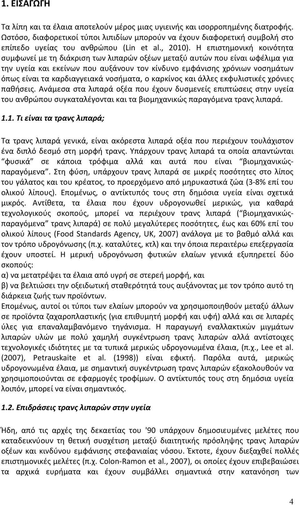 Η επιστημονική κοινότητα συμφωνεί με τη διάκριση των λιπαρών οξέων μεταξύ αυτών που είναι ωφέλιμα για την υγεία και εκείνων που αυξάνουν τον κίνδυνο εμφάνισης χρόνιων νοσημάτων όπως είναι τα