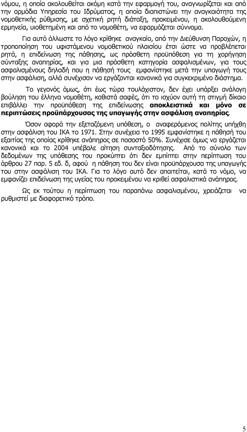 Για αυτό άλλωστε το λόγο κρίθηκε αναγκαίο, από την Διεύθυνση Παροχών, η τροποποίηση του υφιστάμενου νομοθετικού πλαισίου έτσι ώστε να προβλέπεται ρητά, η επιδείνωση της πάθησης, ως πρόσθετη