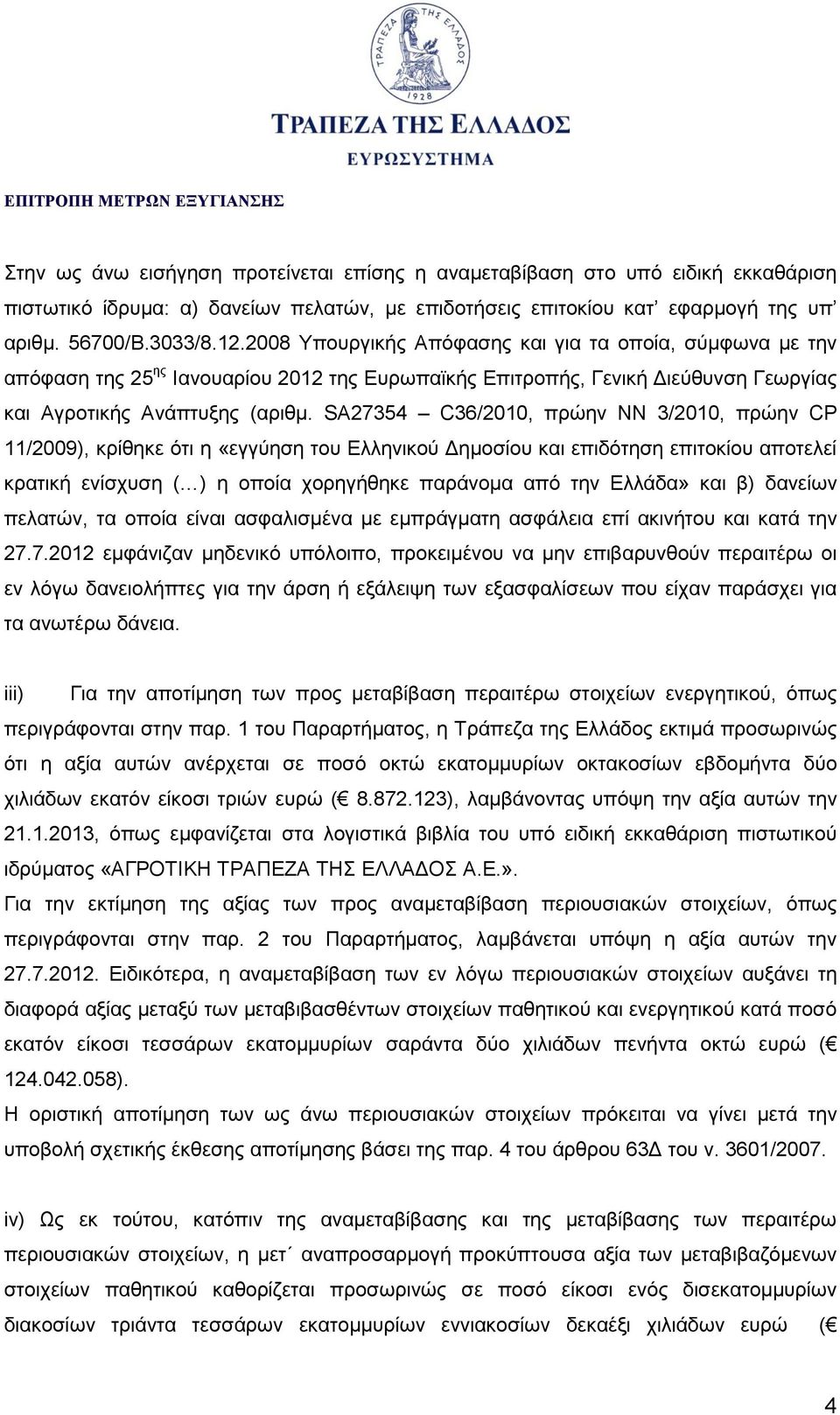 SA27354 C36/2010, πρώην NN 3/2010, πρώην CP 11/2009), κρίθηκε ότι η «εγγύηση του Ελληνικού Δημοσίου και επιδότηση επιτοκίου αποτελεί κρατική ενίσχυση ( ) η οποία χορηγήθηκε παράνομα από την Ελλάδα»