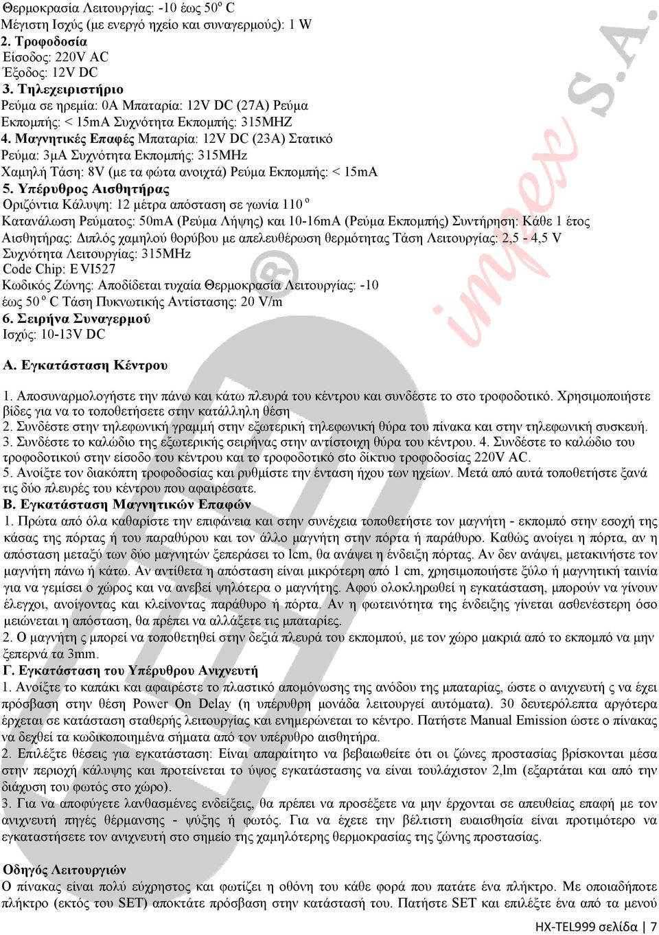 Μαγνητικές Επαφές Μπαταρία: 12V DC (23Α) Στατικό Ρεύμα: 3μΑ Συχνότητα Εκπομπής: 315ΜΗz Χαμηλή Τάση: 8V (με τα φώτα ανοιχτά) Ρεύμα Εκπομπής: < 15mA 5.