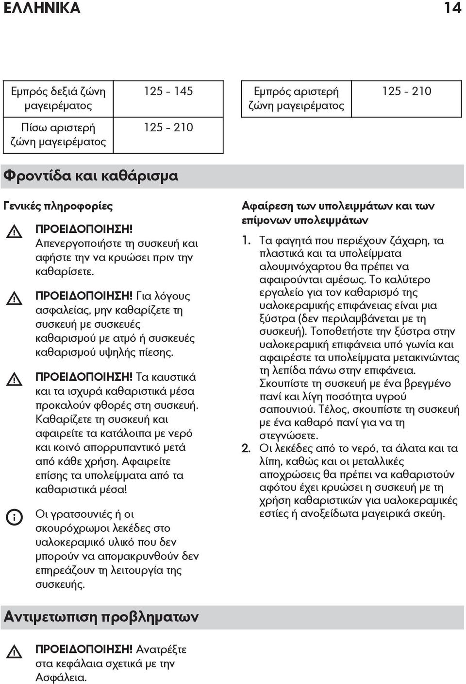 Για λόγους ασφαλείας, μην καθαρίζετε τη συσκευή με συσκευές καθαρισμού με ατμό ή συσκευές καθαρισμού υψηλής πίεσης. ΠΡΟΕΙΔΟΠΟΙΗΣΗ!