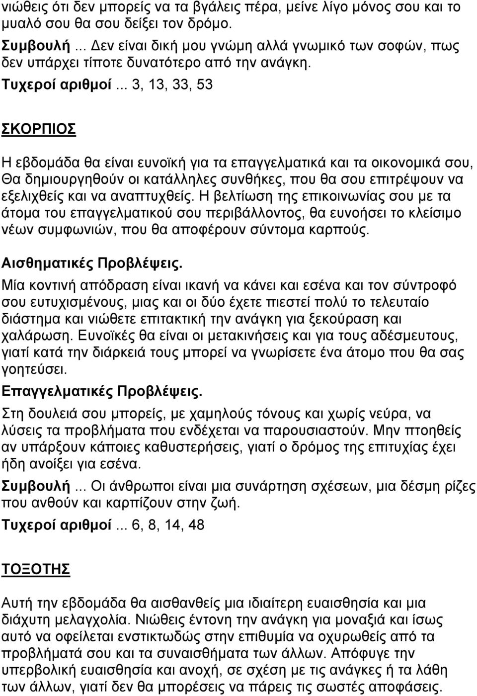 .. 3, 13, 33, 53 ΣΚΟΡΠΙΟΣ Η εβδομάδα θα είναι ευνοϊκή για τα επαγγελματικά και τα οικονομικά σου, Θα δημιουργηθούν οι κατάλληλες συνθήκες, που θα σου επιτρέψουν να εξελιχθείς και να αναπτυχθείς.