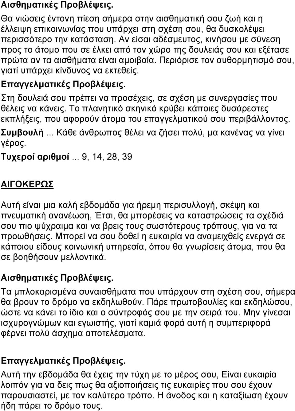 Περιόρισε τον αυθορμητισμό σου, γιατί υπάρχει κίνδυνος να εκτεθείς. Στη δουλειά σου πρέπει να προσέχεις, σε σχέση με συνεργασίες που θέλεις να κάνεις.