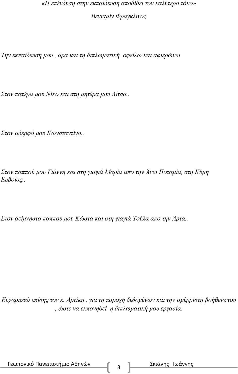 . Στον παππού μου Γιάννη και στη γιαγιά Μαρία απο την Άνω Ποταμία, στη Κύμη Ευβοίας.