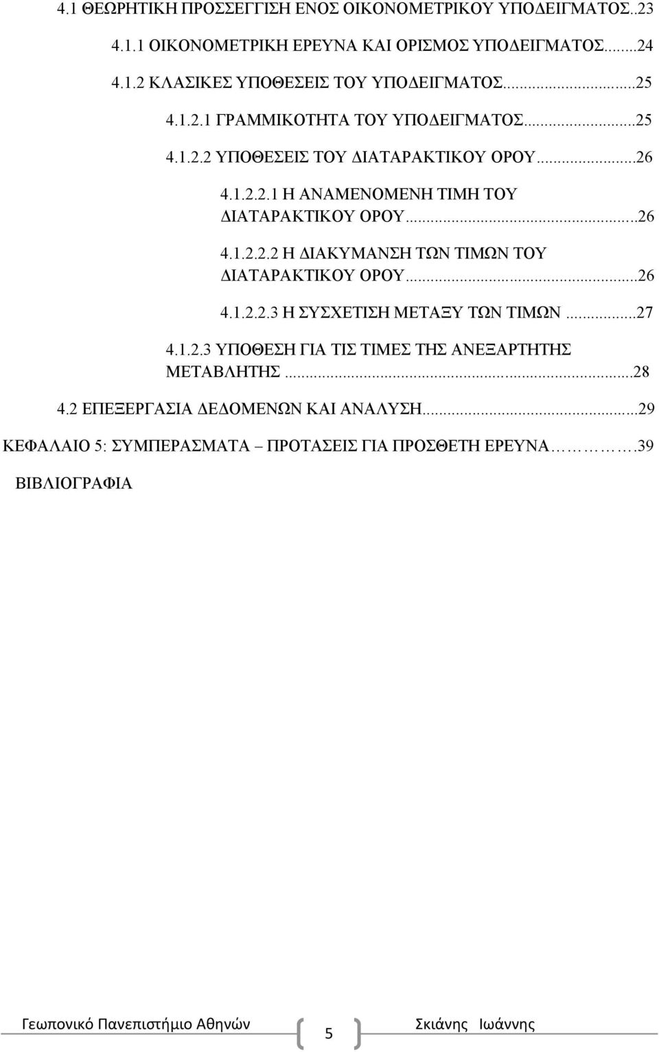 ..26 4.1.2.2.2 Η ΔΙΑΚΥΜΑΝΣΗ ΤΩΝ ΤΙΜΩΝ ΤΟΥ ΔΙΑΤΑΡΑΚΤΙΚΟΥ ΟΡΟΥ...26 4.1.2.2.3 Η ΣΥΣΧΕΤΙΣΗ ΜΕΤΑΞΥ ΤΩΝ ΤΙΜΩΝ...27 4.1.2.3 ΥΠΟΘΕΣΗ ΓΙΑ ΤΙΣ ΤΙΜΕΣ ΤΗΣ ΑΝΕΞΑΡΤΗΤΗΣ ΜΕΤΑΒΛΗΤΗΣ.