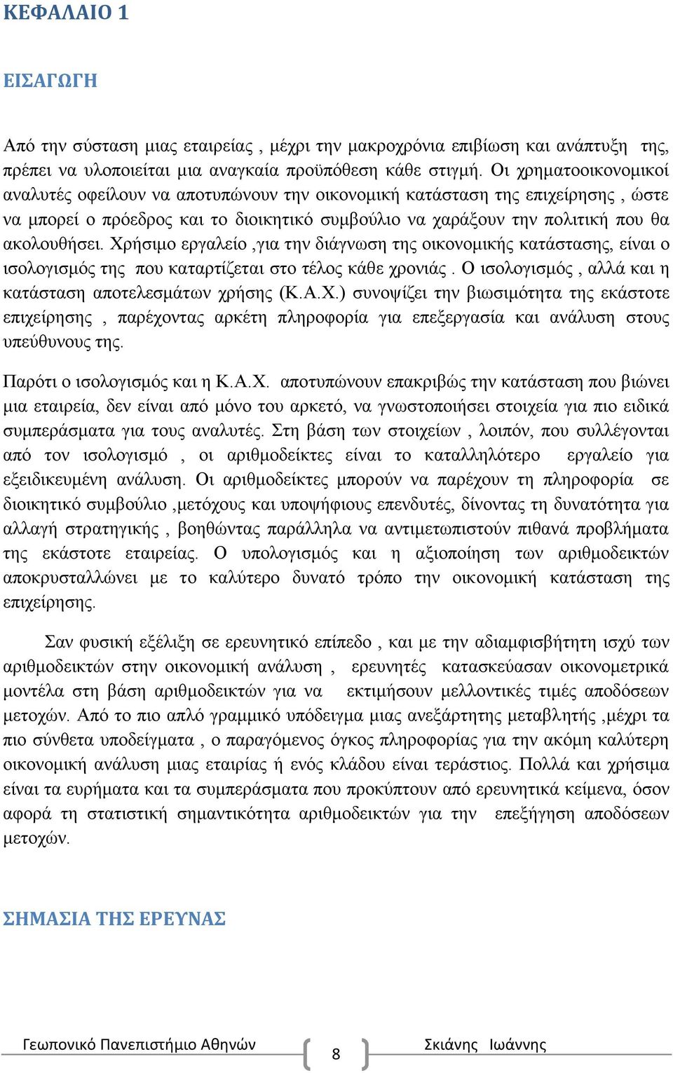 Χρήσιμο εργαλείο,για την διάγνωση της οικονομικής κατάστασης, είναι ο ισολογισμός της που καταρτίζεται στο τέλος κάθε χρονιάς. Ο ισολογισμός, αλλά και η κατάσταση αποτελεσμάτων χρήσης (Κ.Α.Χ.) συνοψ ίζει την βιωσιμότητα της εκάστοτε επιχείρησης, παρέχοντας αρκέτη πληροφορία για επεξεργασία και ανάλυση στους υπεύθυνους της.