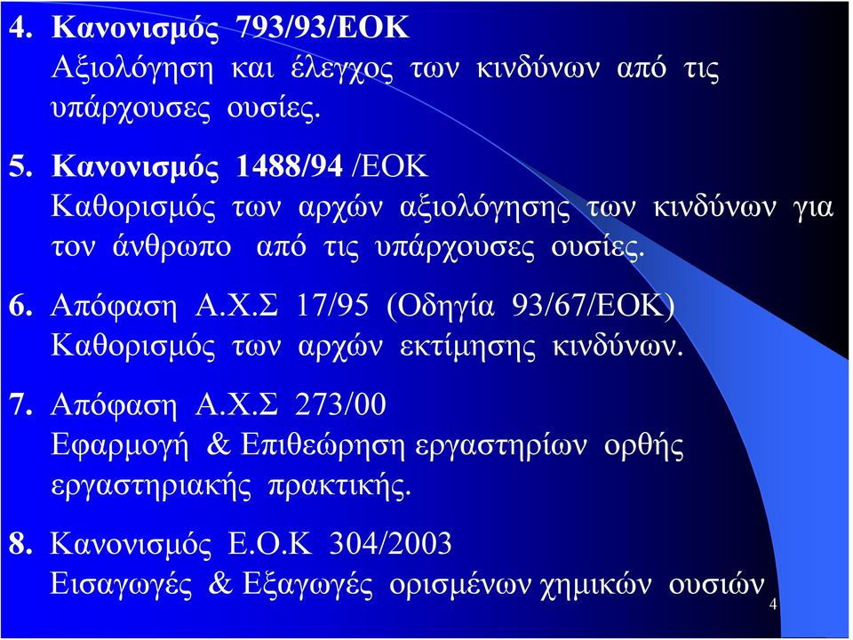 6. Απόφαση Α.Χ.Σ 17/95 (Οδηγία 93/67/ΕΟΚ) Καθορισμός των αρχών εκτίμησης κινδύνων. 7. Απόφαση Α.Χ.Σ 273/00 Εφαρμογή & Επιθεώρηση εργαστηρίων ορθής εργαστηριακής πρακτικής.