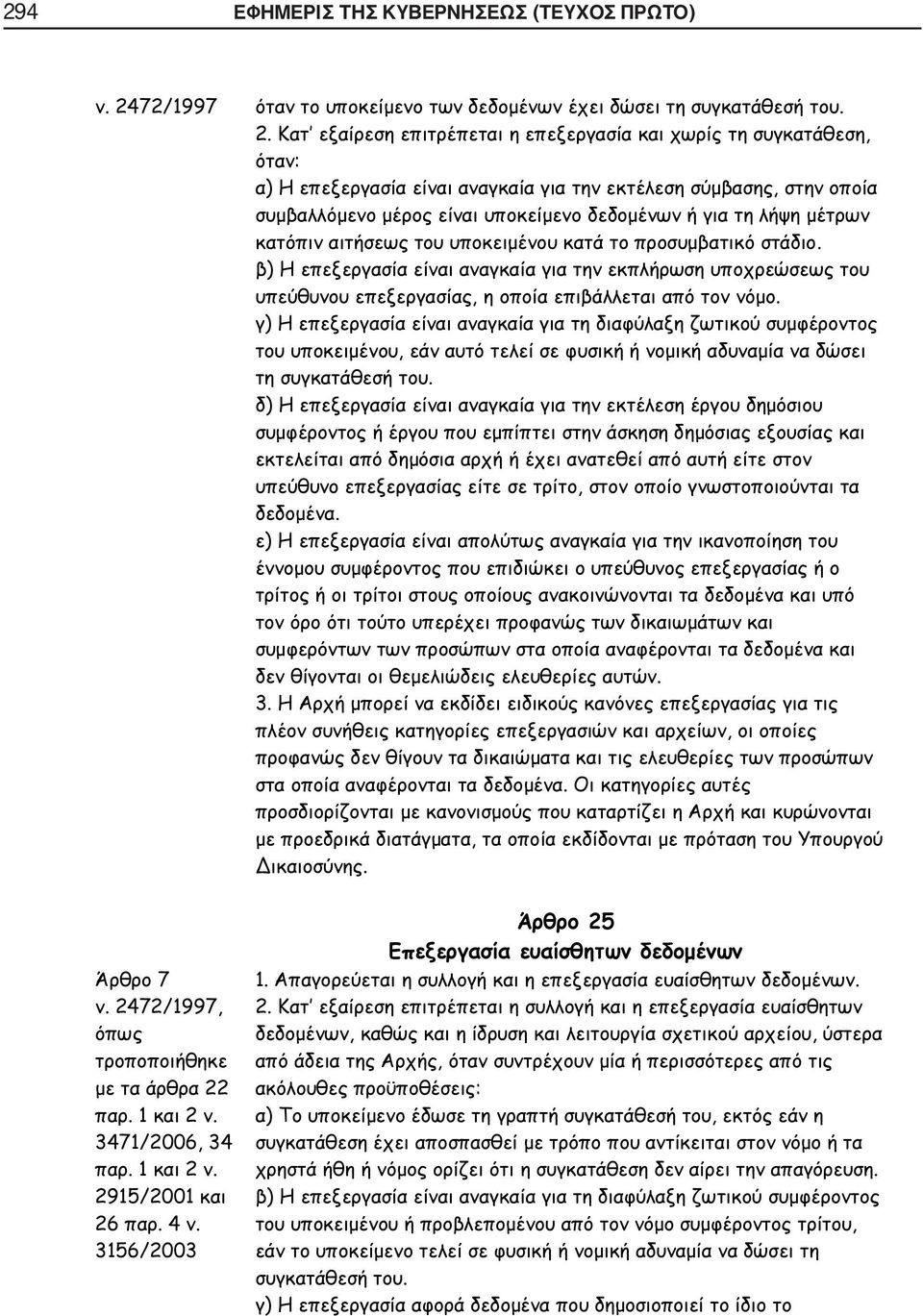 Κατ εξαίρεση επιτρέπεται η επεξεργασία και χωρίς τη συγκατάθεση, όταν: α) Η επεξεργασία είναι αναγκαία για την εκτέλεση σύμβασης, στην οποία συμβαλλόμενο μέρος είναι υποκείμενο δεδομένων ή για τη