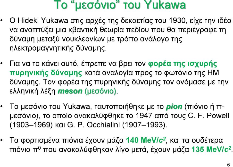 Τον φορέα της πυρηνικής δύναμης τον ονόμασε με την ελληνική λέξη meson (μεσόνιο).