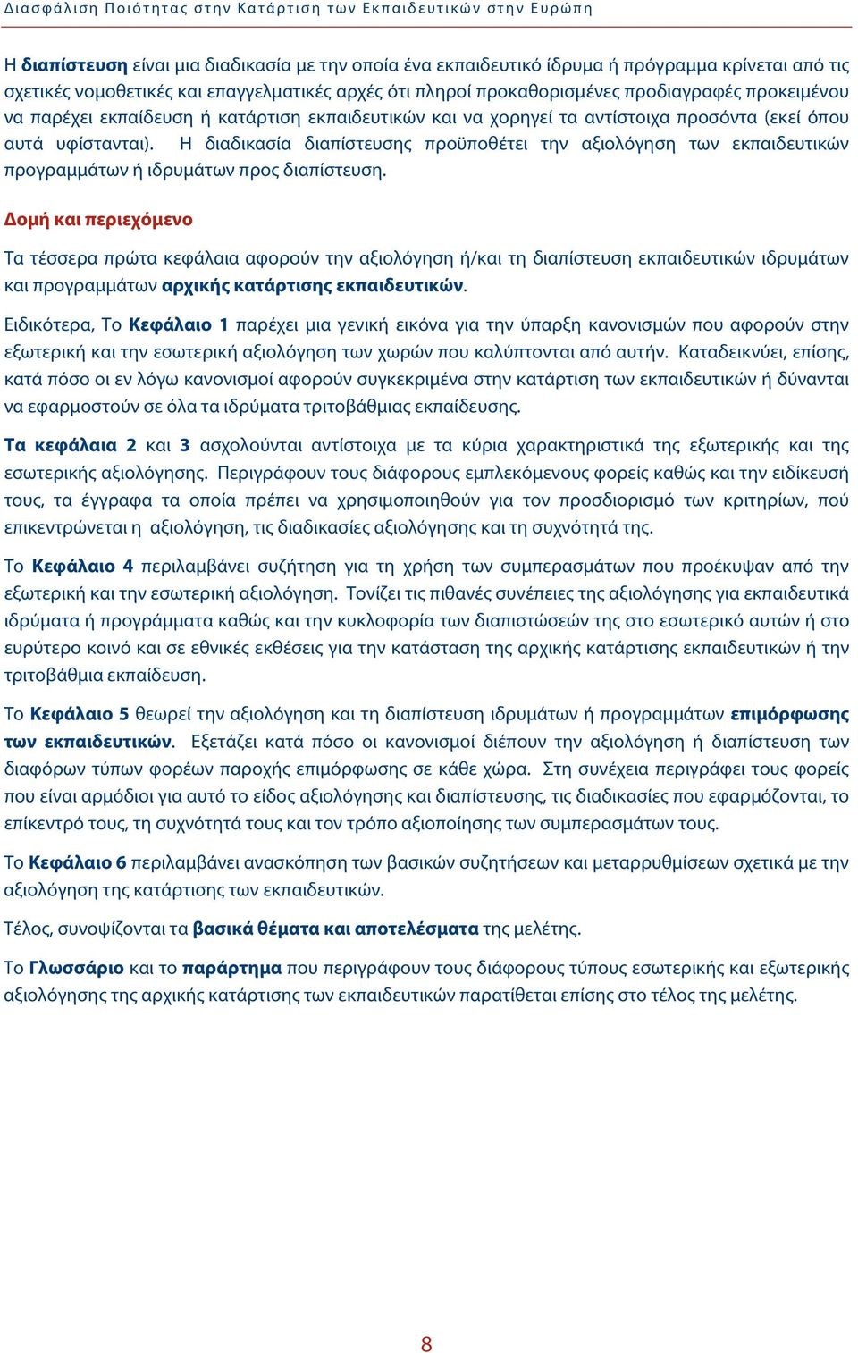 Η διαδικασία διαπίστευσης προϋποθέτει την αξιολόγηση των εκπαιδευτικών προγραμμάτων ή ιδρυμάτων προς διαπίστευση.