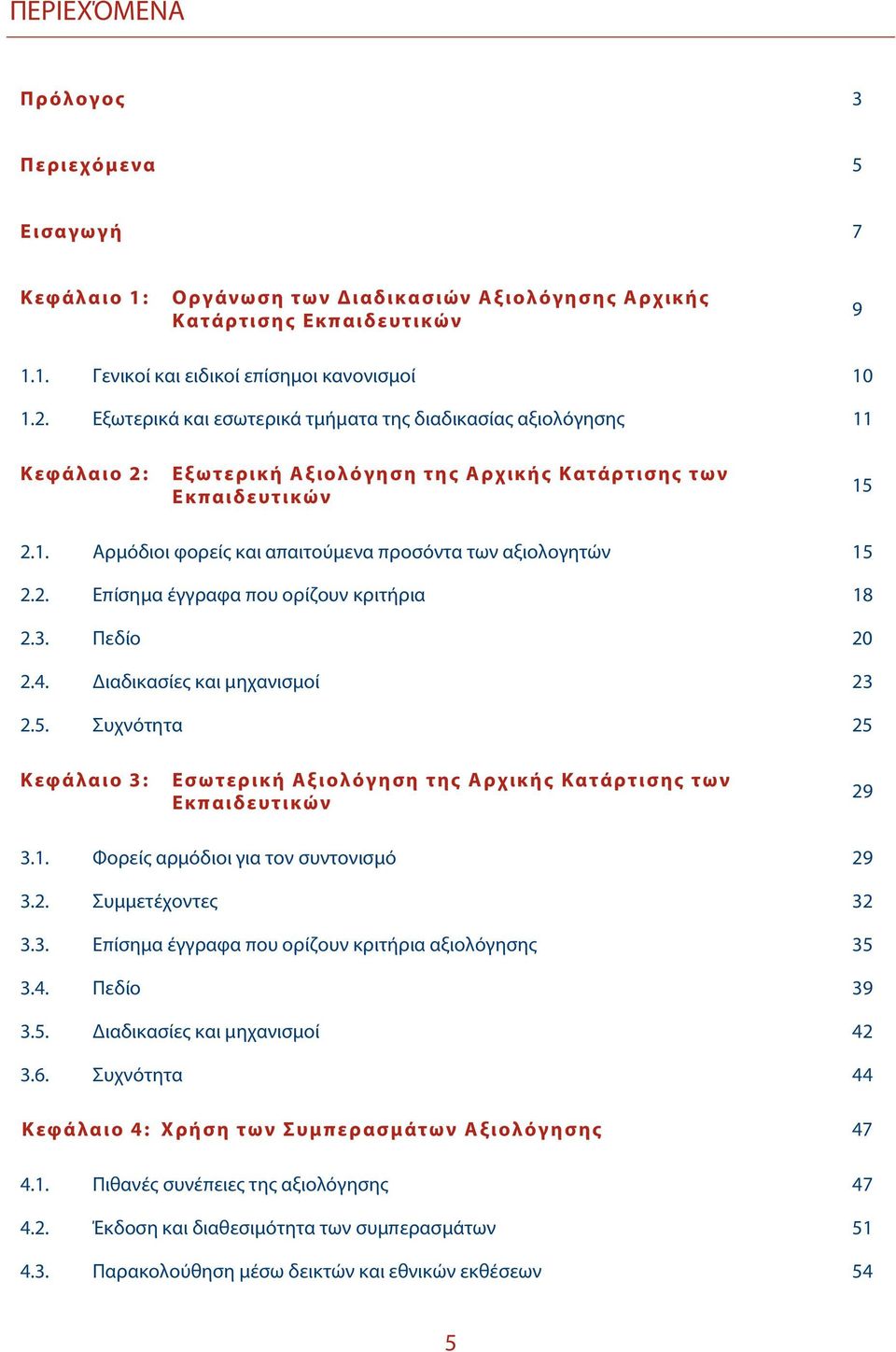 2. Επίσημα έγγραφα που ορίζουν κριτήρια 18 2.3. Πεδίο 20 2.4. Διαδικασίες και μηχανισμοί 23 2.5. Συχνότητα 25 Κεφάλαιο 3: Εσωτερική Αξιολόγηση της Αρχικής Κατάρτισης των Εκπαιδευτικών 29 3.1. Φορείς αρμόδιοι για τον συντονισμό 29 3.