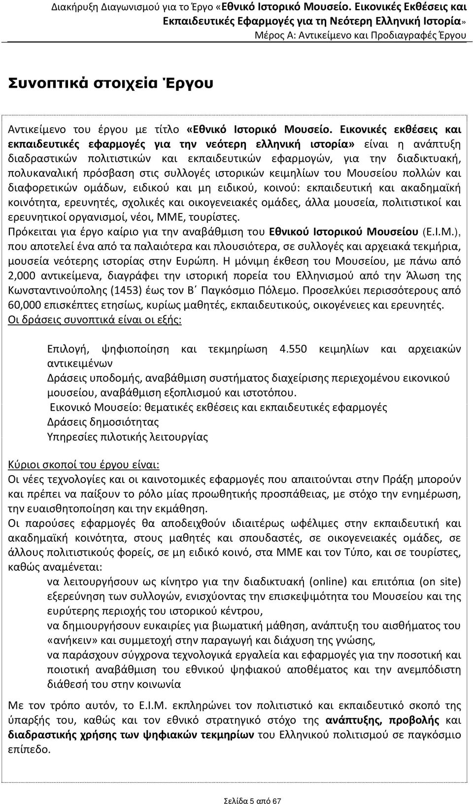 στις συλλογές ιστορικών κειμηλίων του Mουσείου πολλών και διαφορετικών ομάδων, ειδικού και μη ειδικού, κοινού: εκπαιδευτική και ακαδημαϊκή κοινότητα, ερευνητές, σχολικές και οικογενειακές ομάδες,