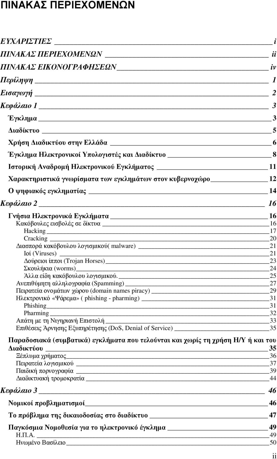 Εγκλήµατα 16 Κακόβουλες εισβολές σε δίκτυα 16 Hacking 17 Cracking 20 ιασπορά κακόβουλου λογισµικού( malware) 21 Ιοί (Viruses) 21 ούρειοι ίπποι (Trojan Horses) 23 Σκουλήκια (worms) 24 Άλλα είδη