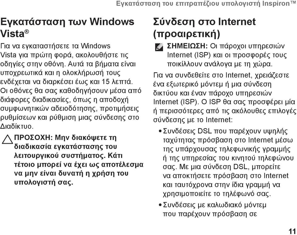 Οι οθόνες θα σας καθοδηγήσουν μέσα από διάφορες διαδικασίες, όπως η αποδοχή συμφωνητικών αδειοδότησης, προτιμήσεις ρυθμίσεων και ρύθμιση μιας σύνδεσης στο Διαδίκτυο.