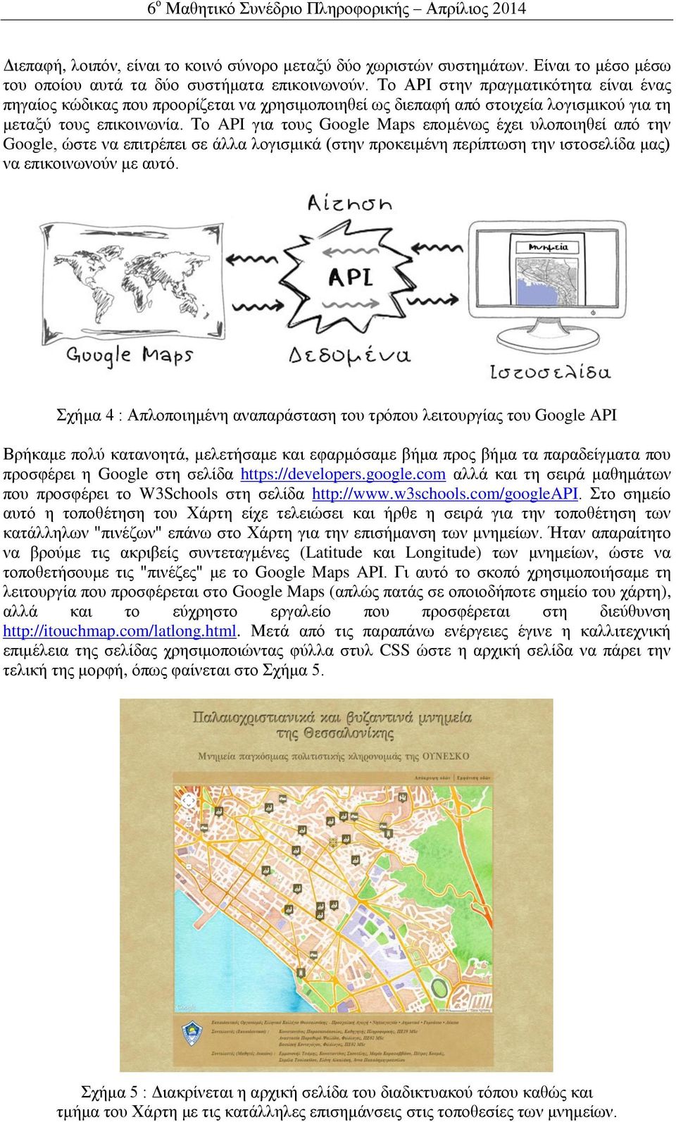 Το API για τους Google Maps επομένως έχει υλοποιηθεί από την Google, ώστε να επιτρέπει σε άλλα λογισμικά (στην προκειμένη περίπτωση την ιστοσελίδα μας) να επικοινωνούν με αυτό.