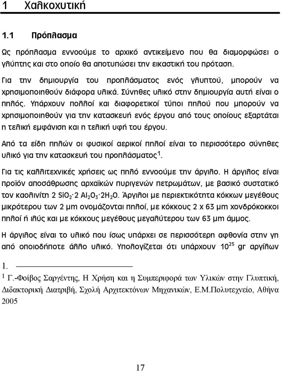 Υπάρχουν πολλοί και διαφορετικοί τύποι πηλού που μπορούν να χρησιμοποιηθούν για την κατασκευή ενός έργου από τους οποίους εξαρτάται η τελική εμφάνιση και η τελική υφή του έργου.