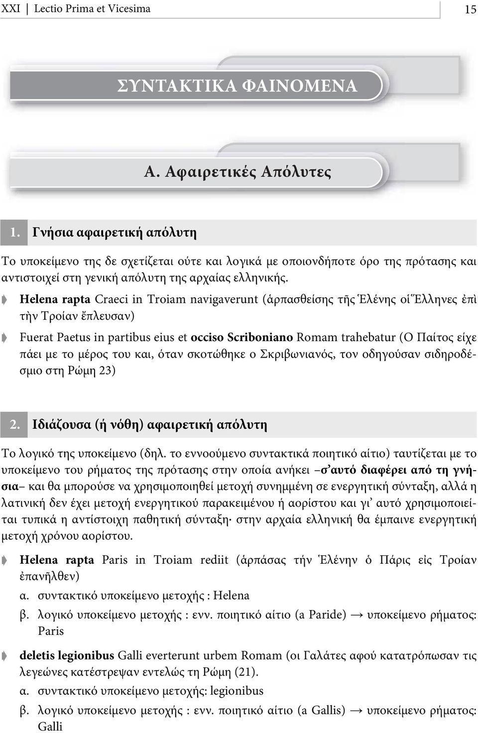 Helena rapta Craeci in Troiam navigaverunt (ἁρπασθείσης τῆς Ἑλένης οἱ Ἕλληνες ἐπὶ τὴν Τροίαν ἔπλευσαν) Fuerat Paetus in partibus eius et occiso Scriboniano Romam trahebatur (Ο Παίτος είχε πάει με το