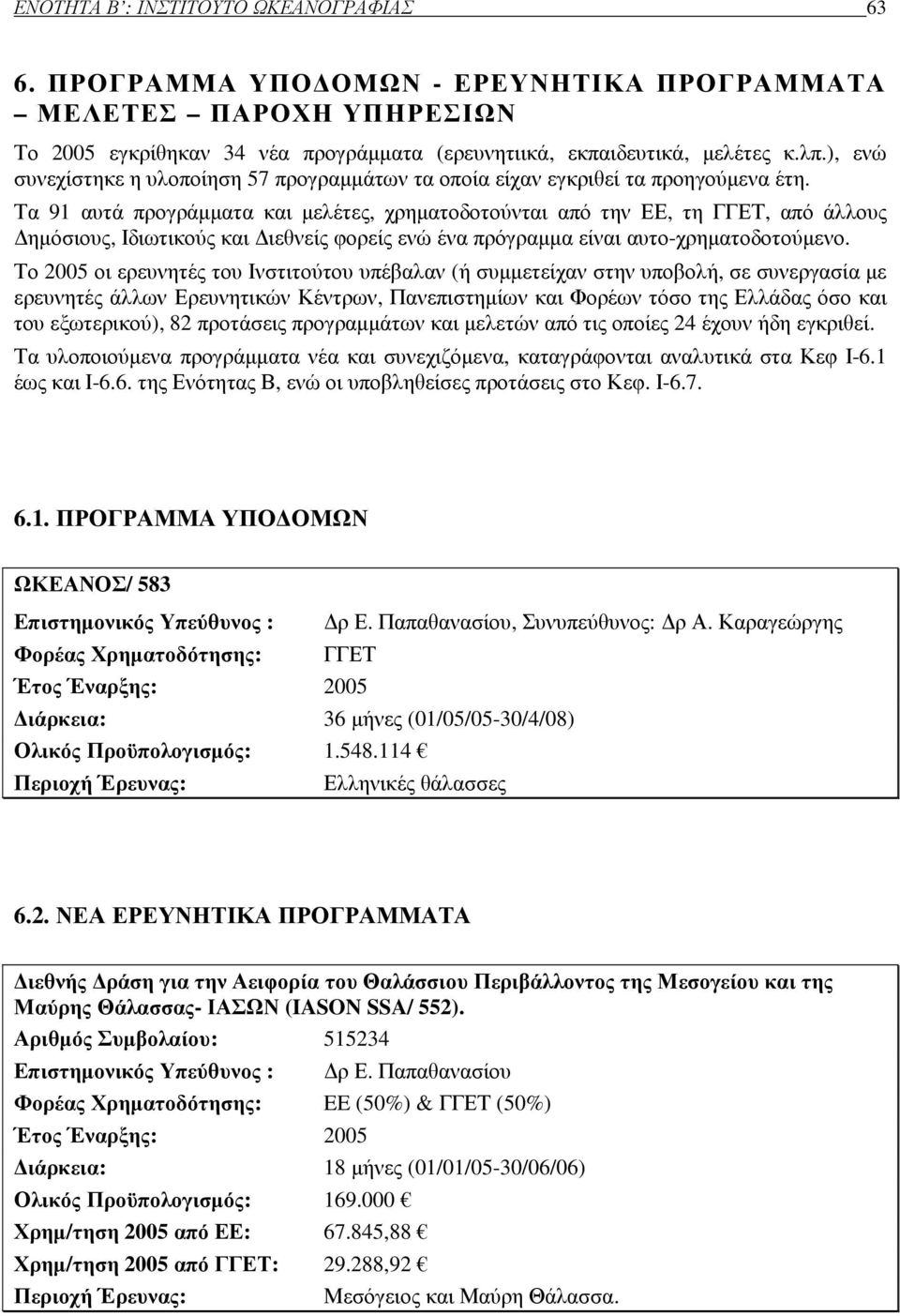 Τα 91 αυτά προγράµµατα και µελέτες, χρηµατοδοτούνται από την ΕΕ, τη ΓΓΕΤ, από άλλους ηµόσιους, Ιδιωτικούς και ιεθνείς φορείς ενώ ένα πρόγραµµα είναι αυτο-χρηµατοδοτούµενο.