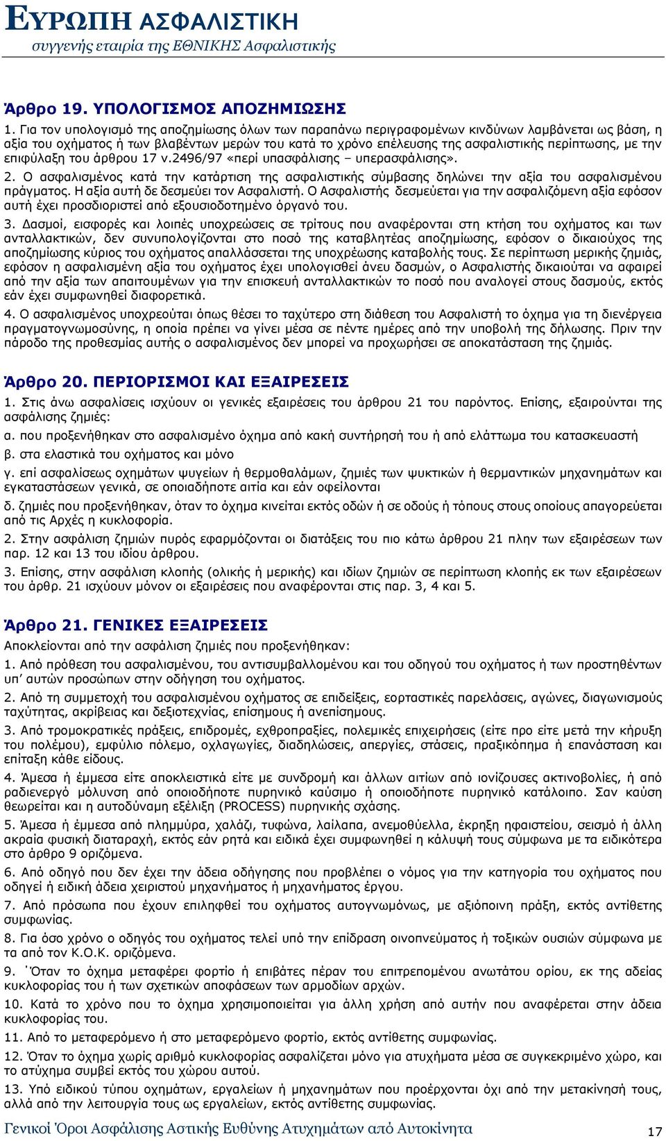 την επιφύλαξη του άρθρου 17 ν.2496/97 «περί υπασφάλισης υπερασφάλισης». 2. Ο ασφαλισμένος κατά την κατάρτιση της ασφαλιστικής σύμβασης δηλώνει την αξία του ασφαλισμένου πράγματος.