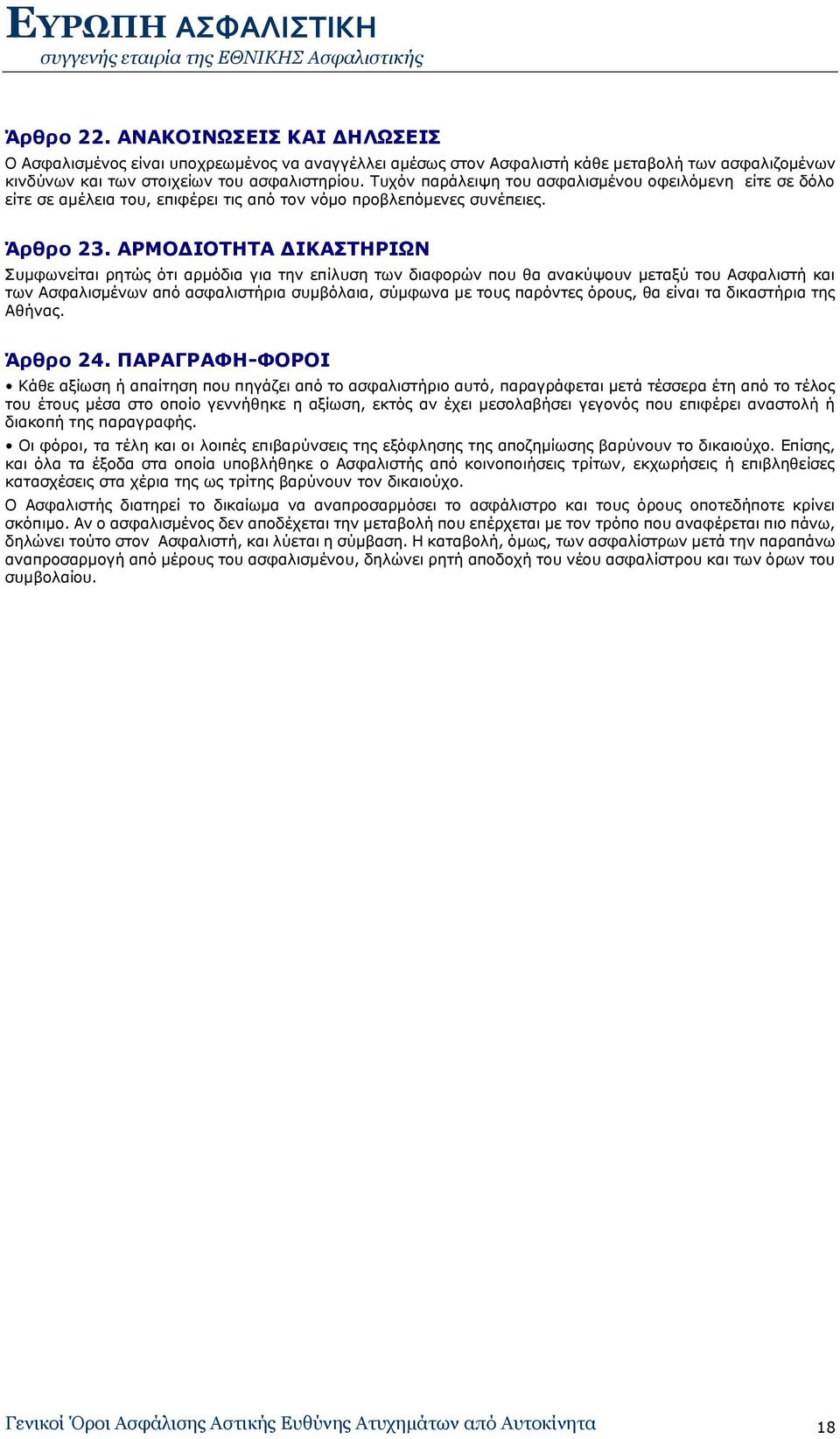 ΑΡΜΟΔΙΟΤΗΤΑ ΔΙΚΑΣΤΗΡΙΩΝ Συμφωνείται ρητώς ότι αρμόδια για την επίλυση των διαφορών που θα ανακύψουν μεταξύ του Ασφαλιστή και των Ασφαλισμένων από ασφαλιστήρια συμβόλαια, σύμφωνα με τους παρόντες