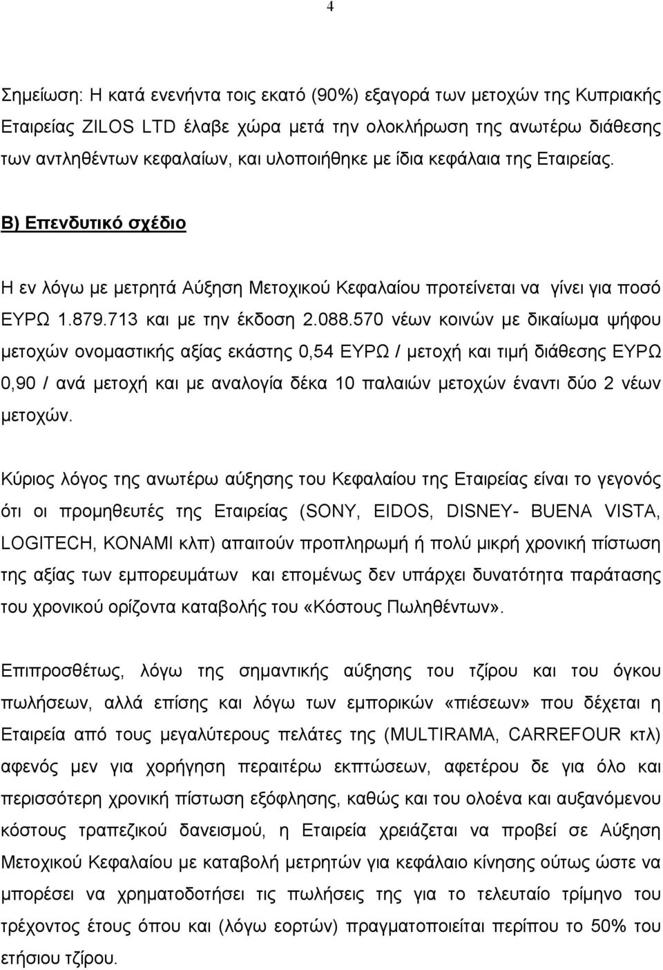 570 νέων κοινών με δικαίωμα ψήφου μετοχών ονομαστικής αξίας εκάστης 0,54 ΕΥΡΩ / μετοχή και τιμή διάθεσης ΕΥΡΩ 0,90 / ανά μετοχή και με αναλογία δέκα 10 παλαιών μετοχών έναντι δύο 2 νέων μετοχών.