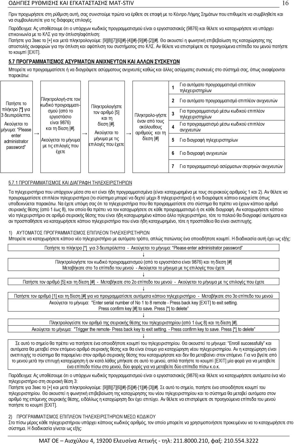 ] και µετά πληκτρολογούµε: [9][8][7][6][#]-[4][#]-[9][#]-[2][#]. Θα ακουστεί η φωνητική επιβεβαίωση της καταχώρησης της αποστολής αναφορών για την όπλιση και αφόπλιση του συστήµατος στο ΚΛΣ.