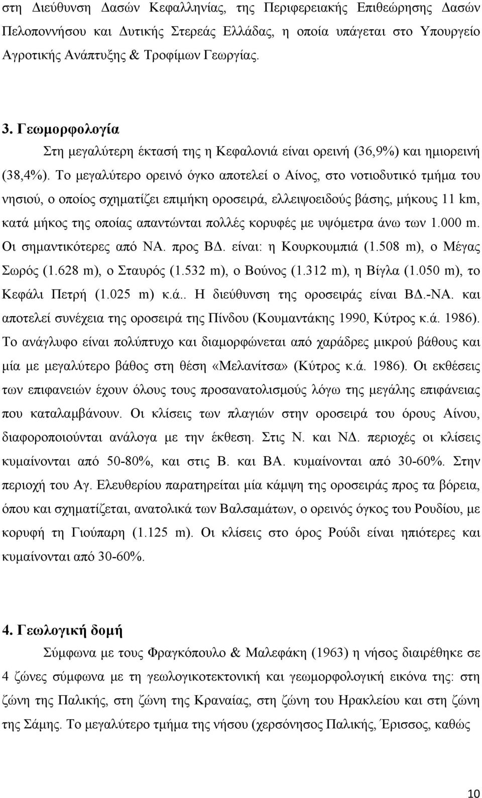 Το μεγαλύτερο ορεινό όγκο αποτελεί ο Αίνος, στο νοτιοδυτικό τμήμα του νησιού, ο οποίος σχηματίζει επιμήκη οροσειρά, ελλειψοειδούς βάσης, μήκους 11 km, κατά μήκος της οποίας απαντώνται πολλές κορυφές
