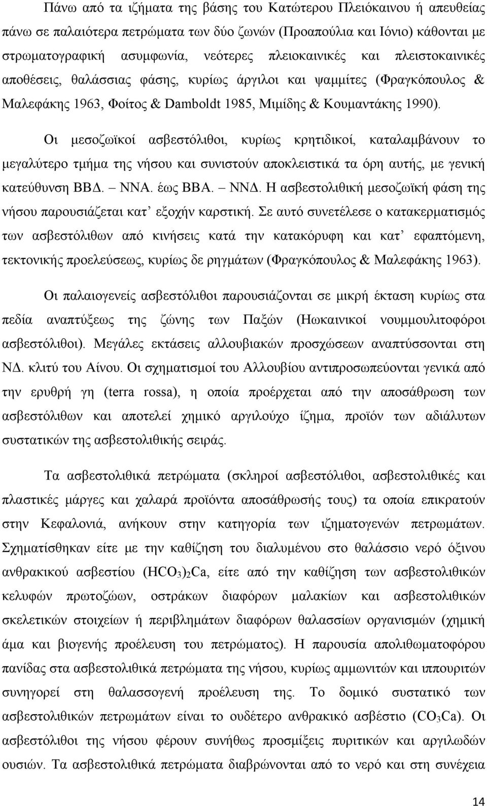Οι μεσοζωϊκοί ασβεστόλιθοι, κυρίως κρητιδικοί, καταλαμβάνουν το μεγαλύτερο τμήμα της νήσου και συνιστούν αποκλειστικά τα όρη αυτής, με γενική κατεύθυνση ΒΒΔ. ΝΝΑ. έως ΒΒΑ. ΝΝΔ.