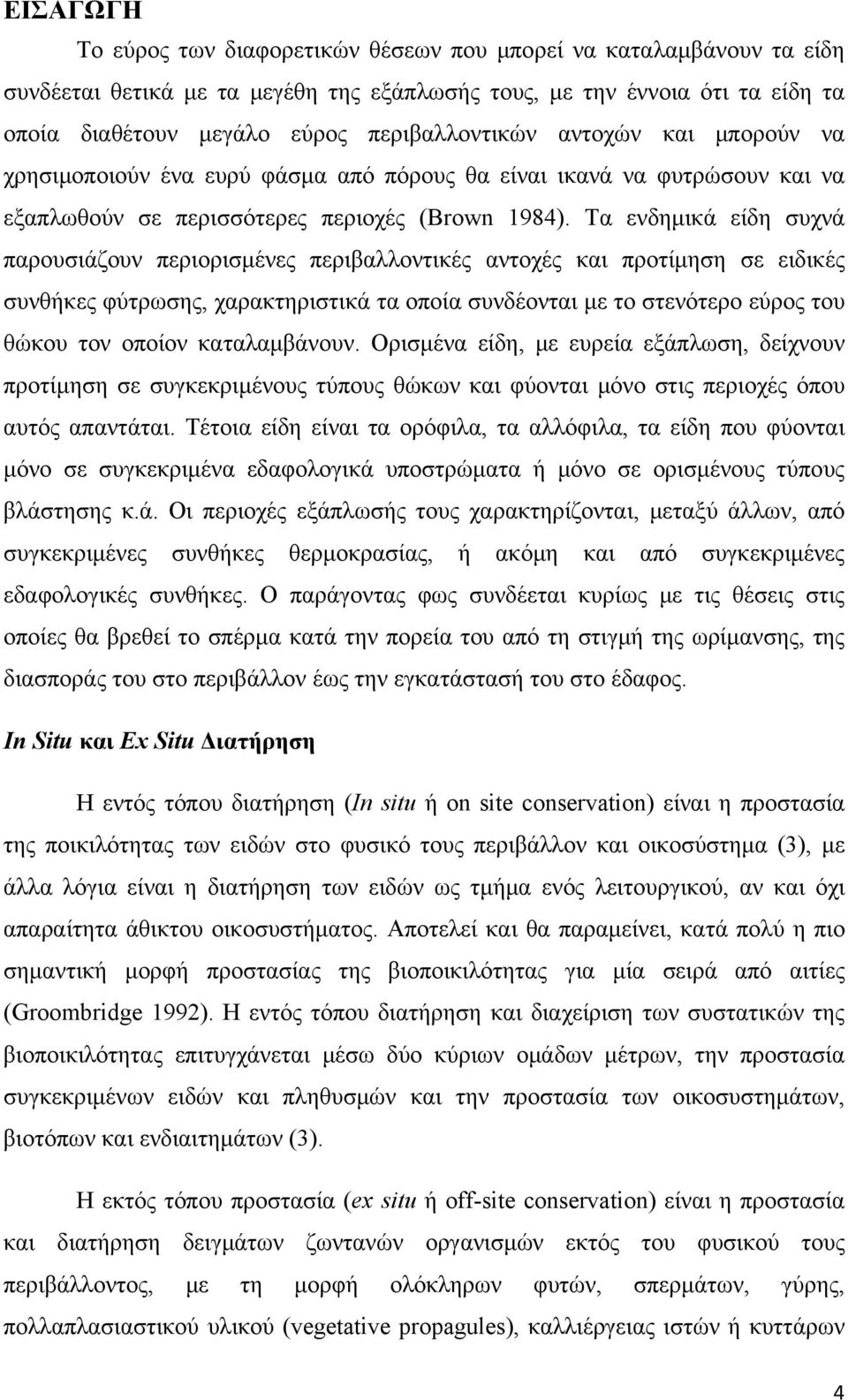 Tα ενδημικά είδη συχνά παρουσιάζουν περιορισμένες περιβαλλοντικές αντοχές και προτίμηση σε ειδικές συνθήκες φύτρωσης, χαρακτηριστικά τα οποία συνδέονται με το στενότερο εύρος του θώκου τον οποίον