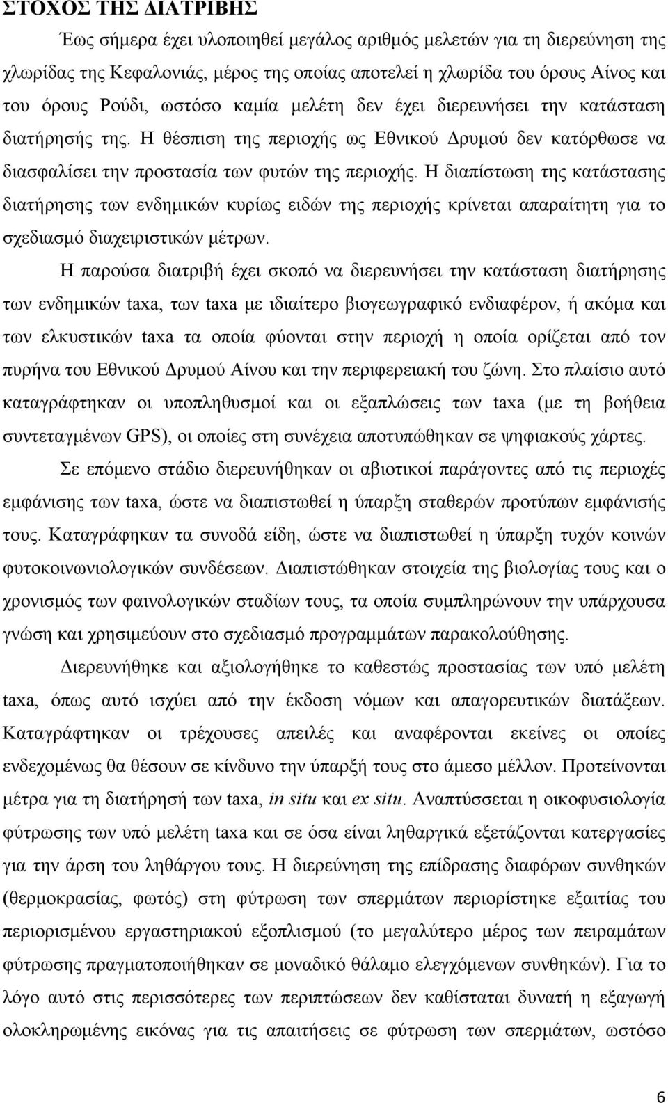 Η διαπίστωση της κατάστασης διατήρησης των ενδημικών κυρίως ειδών της περιοχής κρίνεται απαραίτητη για το σχεδιασμό διαχειριστικών μέτρων.