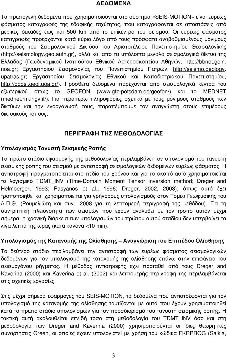Οι ευρέως φάσματος καταγραφές προέρχονται κατά κύριο λόγο από τους πρόσφατα αναβαθμισμένους μόνιμους σταθμούς του Σεισμολογικού Δικτύου του Αριστοτέλειου Πανεπιστημίου Θεσσαλονίκης (http://seismology.