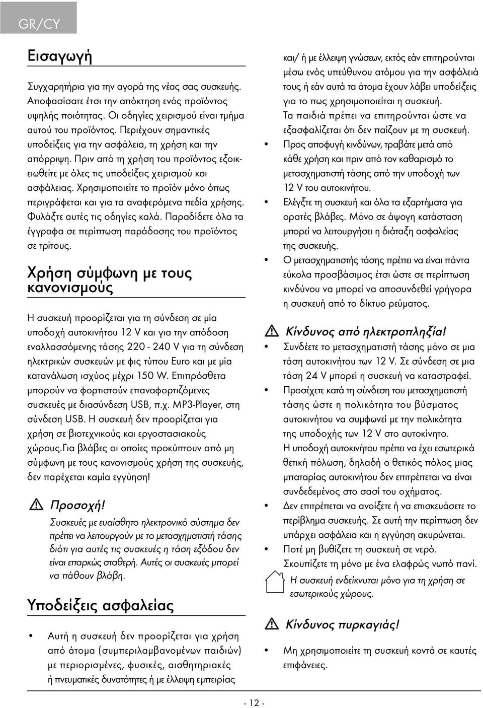 Χρησιμοποιείτε το προϊόν μόνο όπως περιγράφεται και για τα αναφερόμενα πεδία χρήσης. Φυλάξτε αυτές τις οδηγίες καλά. Παραδίδετε όλα τα έγγραφα σε περίπτωση παράδοσης του προϊόντος σε τρίτους.