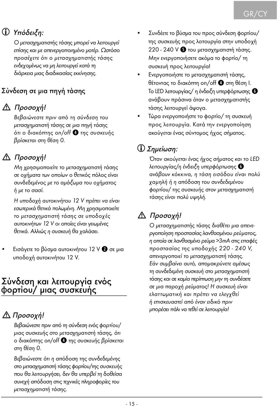 Βεβαιώνεστε πριν από τη σύνδεση του μετασχηματιστή τάσης σε μια πηγή τάσης ότι ο διακόπτης on/off r της συσκευής βρίσκεται στη θέση 0. Προσοχή!