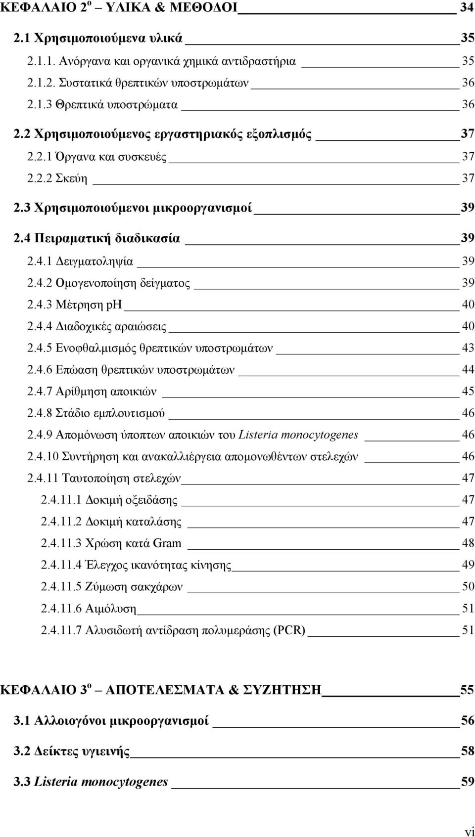 4.3 Μέτρηση ph 40 2.4.4 Διαδοχικές αραιώσεις 40 2.4.5 Ενοφθαλμισμός θρεπτικών υποστρωμάτων 43 2.4.6 Επώαση θρεπτικών υποστρωμάτων 44 2.4.7 Aρίθμηση αποικιών 45 2.4.8 Στάδιο εμπλουτισμού 46 2.4.9 Απομόνωση ύποπτων αποικιών του Listeria monocytogenes 46 2.