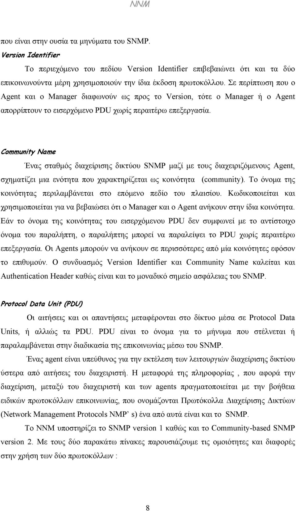 Community Name Ένας σταθμός διαχείρισης δικτύου SNMP μαζί με τους διαχειριζόμενους Agent, σχηματίζει μια ενότητα που χαρακτηρίζεται ως κοινότητα (community).